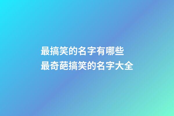 最搞笑的名字有哪些 最奇葩搞笑的名字大全